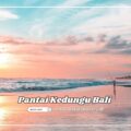Pantai Kedungu Bali Panduan Menikmati Keindahan Tanpa Khawatir Keramaian
